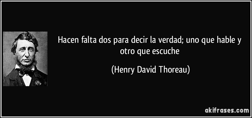 Hacen falta dos para decir la verdad; uno que hable y otro que escuche (Henry David Thoreau)