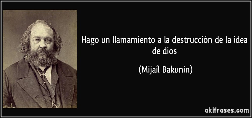 Hago un llamamiento a la destrucción de la idea de dios (Mijaíl Bakunin)