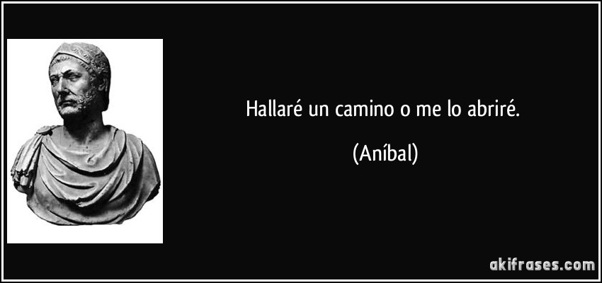 Hallaré un camino o me lo abriré. (Aníbal)