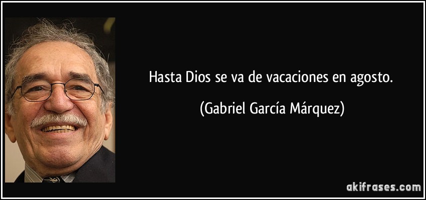 Hasta Dios se va de vacaciones en agosto. (Gabriel García Márquez)