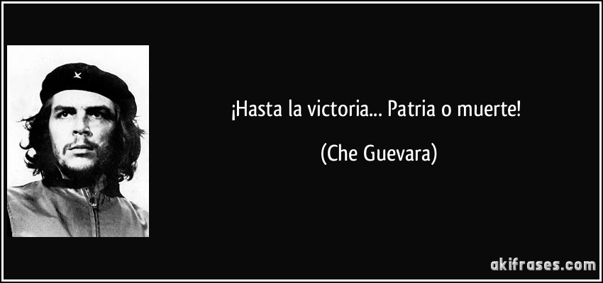 ¡Hasta la victoria... Patria o muerte! (Che Guevara)