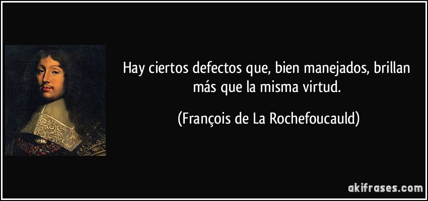 Hay ciertos defectos que, bien manejados, brillan más que la misma virtud. (François de La Rochefoucauld)