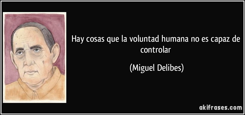 Hay cosas que la voluntad humana no es capaz de controlar (Miguel Delibes)
