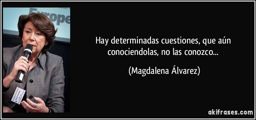 Hay determinadas cuestiones, que aún conociendolas, no las conozco... (Magdalena Álvarez)