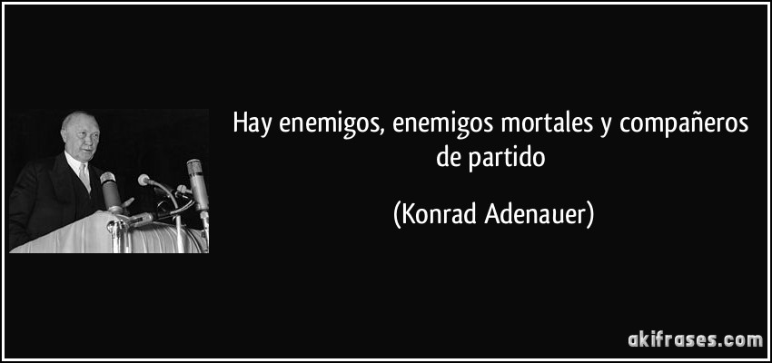 Hay enemigos, enemigos mortales y compañeros de partido (Konrad Adenauer)