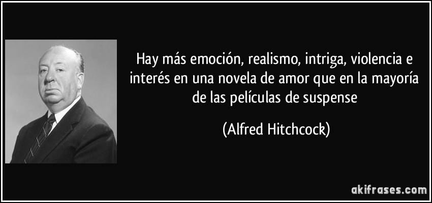 Hay más emoción, realismo, intriga, violencia e interés en una novela de amor que en la mayoría de las películas de suspense (Alfred Hitchcock)