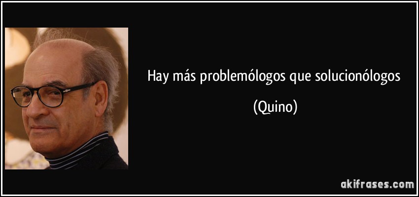 Hay más problemólogos que solucionólogos (Quino)