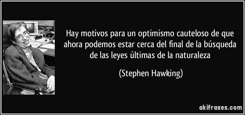 Hay motivos para un optimismo cauteloso de que ahora podemos estar cerca del final de la búsqueda de las leyes últimas de la naturaleza (Stephen Hawking)