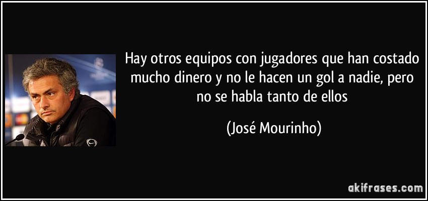 Hay otros equipos con jugadores que han costado mucho dinero y no le hacen un gol a nadie, pero no se habla tanto de ellos (José Mourinho)