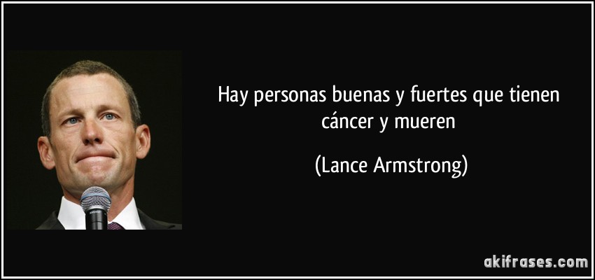 Hay personas buenas y fuertes que tienen cáncer y mueren (Lance Armstrong)