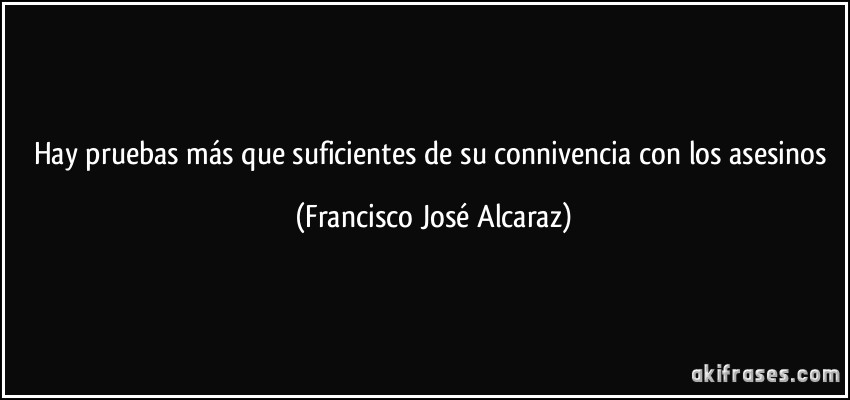 Hay pruebas más que suficientes de su connivencia con los asesinos (Francisco José Alcaraz)