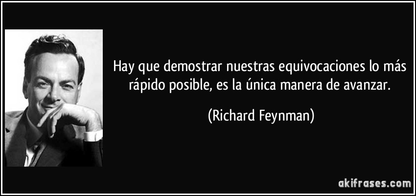Hay que demostrar nuestras equivocaciones lo más rápido posible, es la única manera de avanzar. (Richard Feynman)