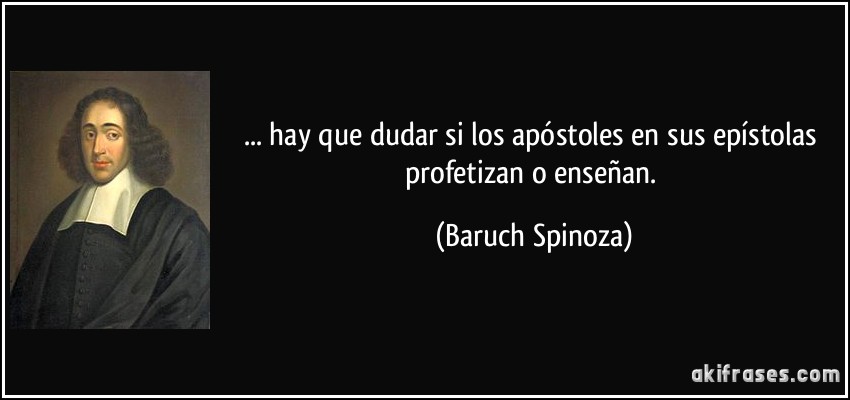 ... hay que dudar si los apóstoles en sus epístolas profetizan o enseñan. (Baruch Spinoza)