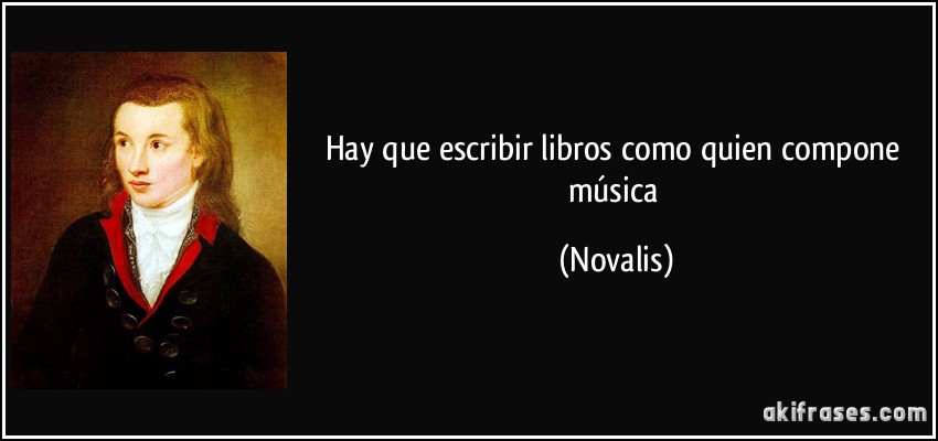 Hay que escribir libros como quien compone música (Novalis)