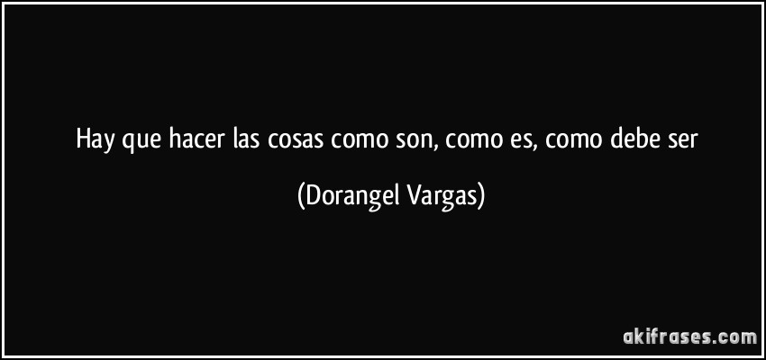 Hay que hacer las cosas como son, como es, como debe ser (Dorangel Vargas)