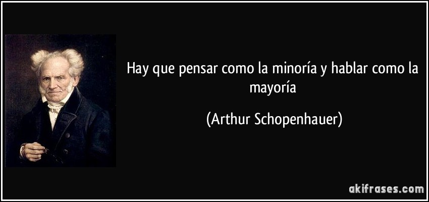 Hay que pensar como la minoría y hablar como la mayoría (Arthur Schopenhauer)