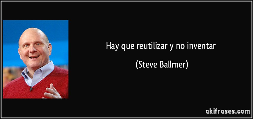 Hay que reutilizar y no inventar (Steve Ballmer)