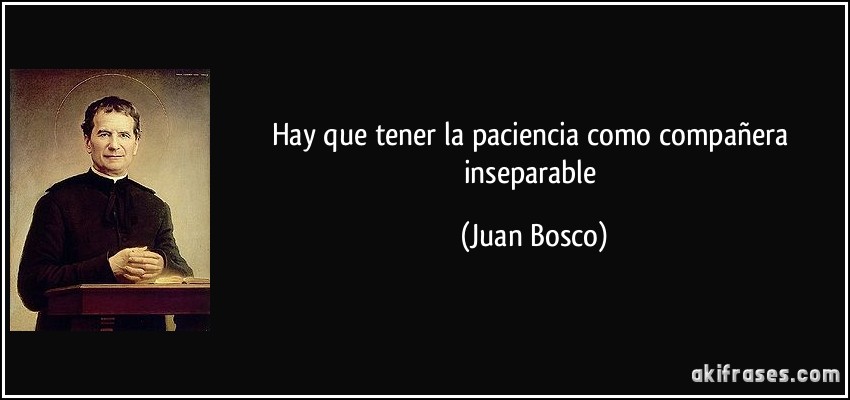 Hay que tener la paciencia como compañera inseparable (Juan Bosco)