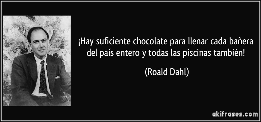 ¡Hay suficiente chocolate para llenar cada bañera del país entero y todas las piscinas también! (Roald Dahl)