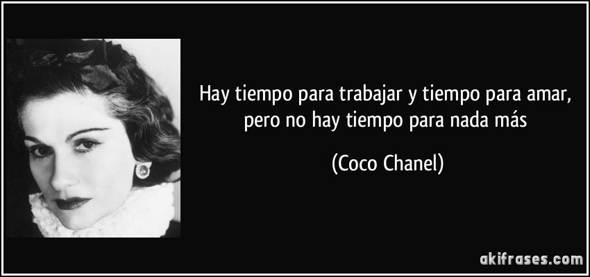 Hay tiempo para trabajar y tiempo para amar, pero no hay tiempo para nada más (Coco Chanel)