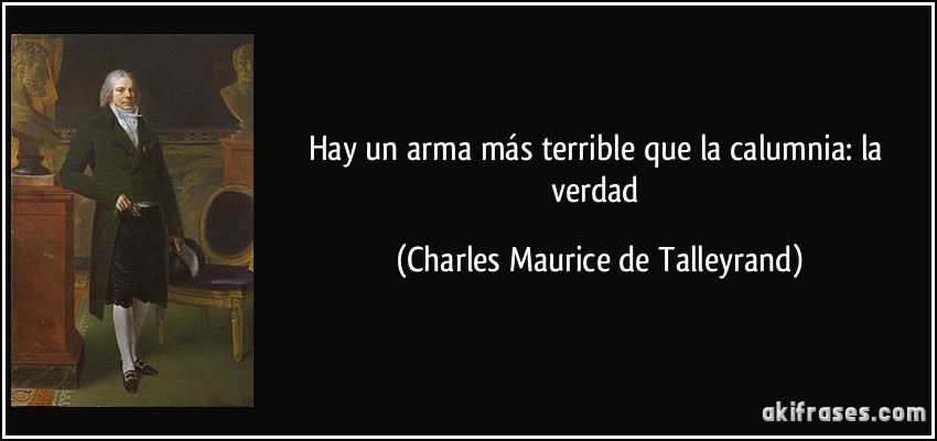 Hay un arma más terrible que la calumnia: la verdad (Charles Maurice de Talleyrand)