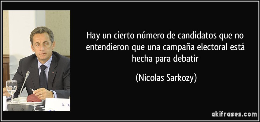 Hay un cierto número de candidatos que no entendieron que una campaña electoral está hecha para debatir (Nicolas Sarkozy)