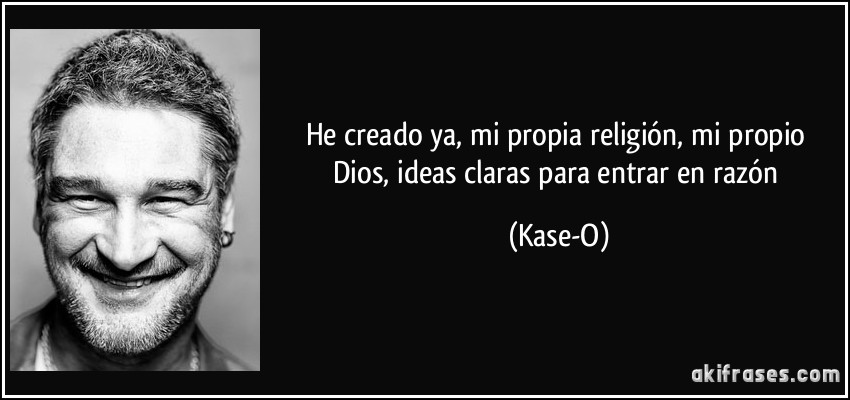 He creado ya, mi propia religión, mi propio Dios, ideas claras para entrar en razón (Kase-O)