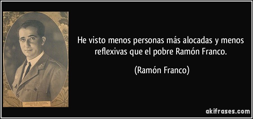He visto menos personas más alocadas y menos reflexivas que el pobre Ramón Franco. (Ramón Franco)