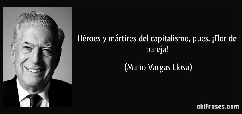 Héroes y mártires del capitalismo, pues. ¡Flor de pareja! (Mario Vargas Llosa)