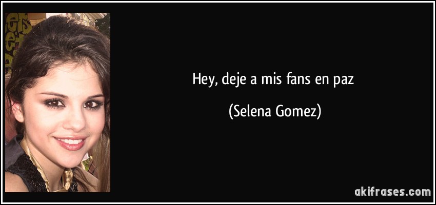 Hey, deje a mis fans en paz (Selena Gomez)
