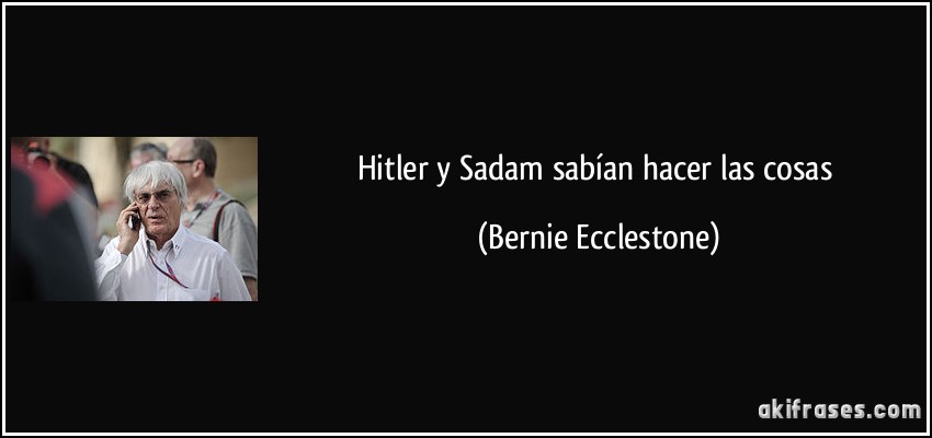 Hitler y Sadam sabían hacer las cosas (Bernie Ecclestone)