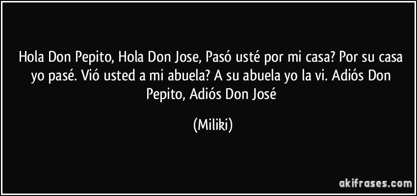 Hola Don Pepito, Hola Don Jose, Pasó usté por mi casa? Por su...