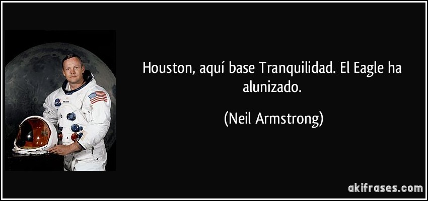 Houston, aquí base Tranquilidad. El Eagle ha alunizado. (Neil Armstrong)
