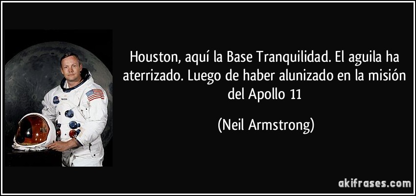 Houston, aquí la Base Tranquilidad. El aguila ha aterrizado. Luego de haber alunizado en la misión del Apollo 11 (Neil Armstrong)