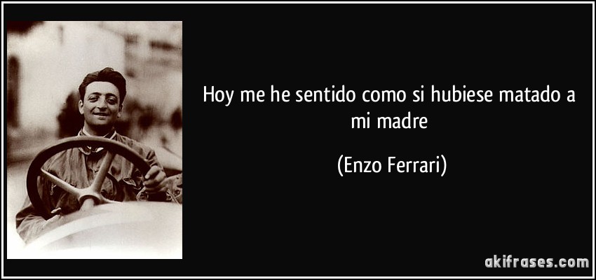 Hoy me he sentido como si hubiese matado a mi madre (Enzo Ferrari)