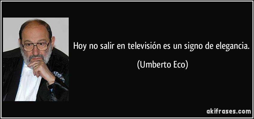 Hoy no salir en televisión es un signo de elegancia. (Umberto Eco)