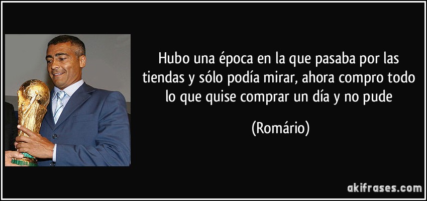 Hubo una época en la que pasaba por las tiendas y sólo podía mirar, ahora compro todo lo que quise comprar un día y no pude (Romário)