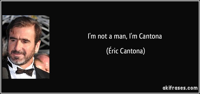 I'm not a man, I'm Cantona (Éric Cantona)