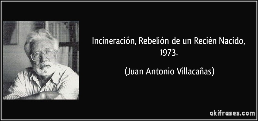 Incineración, Rebelión de un Recién Nacido, 1973. (Juan Antonio Villacañas)