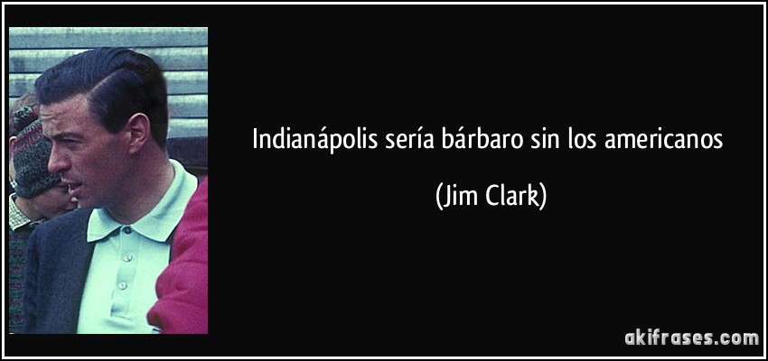 Indianápolis sería bárbaro sin los americanos (Jim Clark)