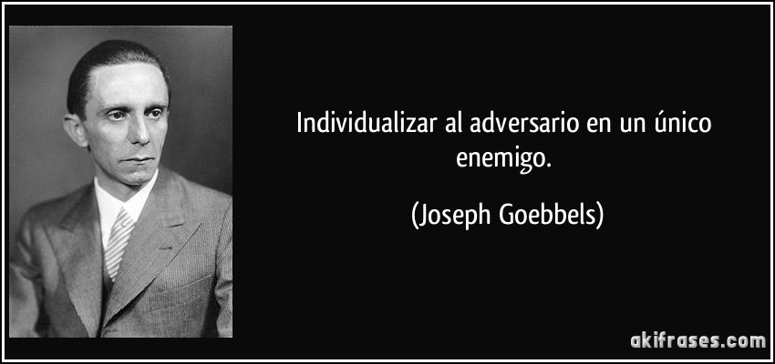 Individualizar al adversario en un único enemigo. (Joseph Goebbels)