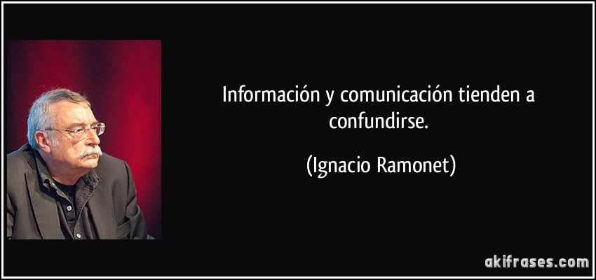 Información y comunicación tienden a confundirse. (Ignacio Ramonet)