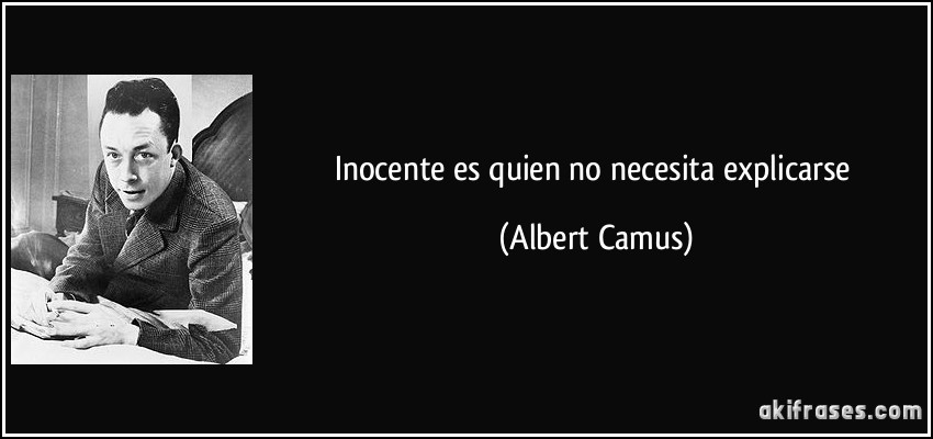 Inocente es quien no necesita explicarse (Albert Camus)