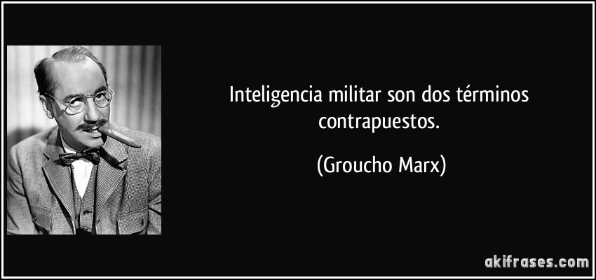Inteligencia militar son dos términos contrapuestos. (Groucho Marx)