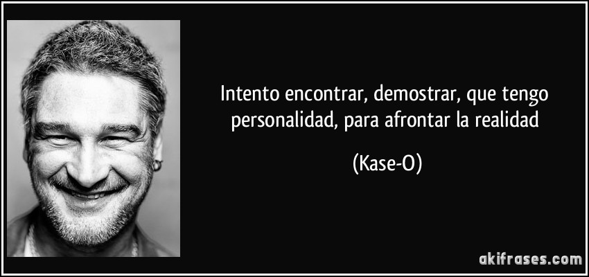 Intento encontrar, demostrar, que tengo personalidad, para afrontar la realidad (Kase-O)