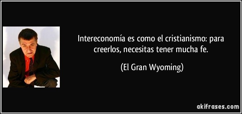 Intereconomía es como el cristianismo: para creerlos, necesitas tener mucha fe. (El Gran Wyoming)