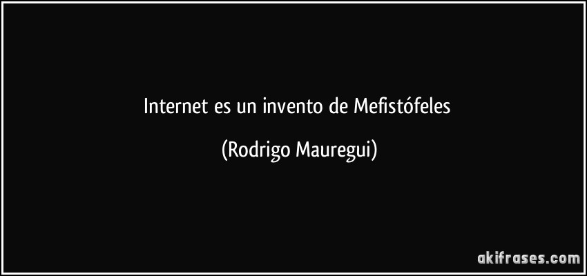 Internet es un invento de Mefistófeles (Rodrigo Mauregui)