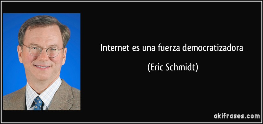 Internet es una fuerza democratizadora (Eric Schmidt)