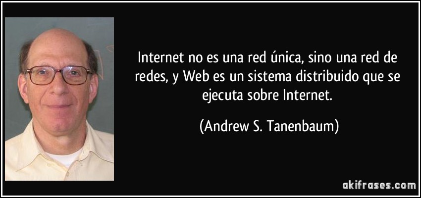 Internet no es una red única, sino una red de redes, y Web es un sistema distribuido que se ejecuta sobre Internet. (Andrew S. Tanenbaum)