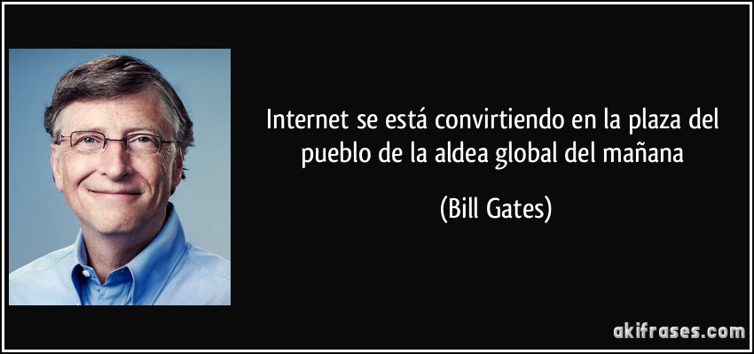 Internet se está convirtiendo en la plaza del pueblo de la aldea global del mañana (Bill Gates)